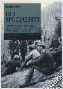 Gli specialisti. I reparti arditi ufficiali e la squadra «X» nella lotta antipartigiana 1944-1945 libro di Ciavattone Federico