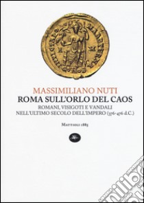 Roma sull'orlo del caos. Romani, visigoti e vandali nell'ultimo secolo dell'impero (376-476 d.C.) libro di Nuti Massimiliano