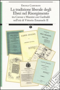 La tradizione liberale degli ebrei nel Risorgimento. Tra Cavour e Mazzini con Garibaldi nell'età di Vittorio Emanuele II libro di Camurani E. (cur.)