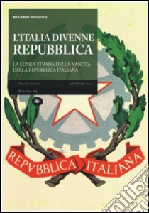 L'Italia divenne una Repubblica. La lunga strada della nascita della Repubblica italiana libro di Rossotto Riccardo