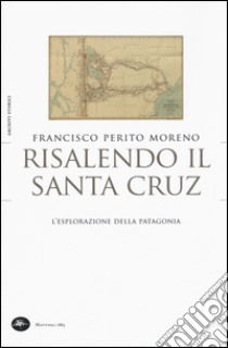 Risalendo il Santa Cruz. L'esplorazione della Patagonia libro di Perito Moreno Francisco; Cosi F. (cur.); Repossi A. (cur.)