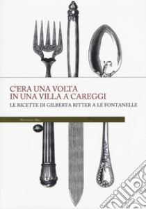 C'era una volta in una villa a Careggi. Le ricette di Gilberta a Le Fontanelle libro di Batignani C. (cur.)
