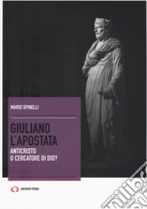 Giuliano l'Apostata. Anticristo o cercatore di Dio? libro di Spinelli Mario