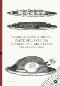 L'arte della cucina francese nel XIX secolo. Trattato elementare e pratico libro di Carême Marie-Antoine