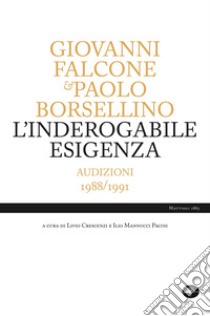 L'inderogabile esigenza. Audizioni 1988/1991 libro di Falcone Giovanni; Borsellino Paolo; Crescenzi L. (cur.); Mannucci Pacini I. (cur.)