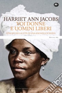 Voi donne e uomini liberi. Episodi della vita di una ragazza schiava libro di Jacobs Harriet Ann