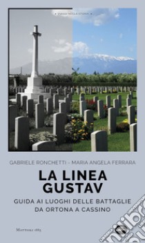 La linea Gustav. I luoghi della battaglia da Ortona a Cassino libro di Ronchetti Gabriele; Ferrara M. Angela