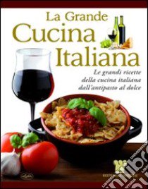 La grande cucina italiana. Le grandi ricette della cucina italiana dall'antipasto al dolce libro