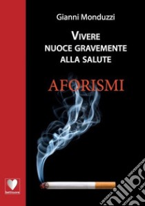 Vivere nuoce gravemente alla salute libro di Monduzzi Gianni