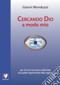 Cercando Dio a modo mio libro di Monduzzi Gianni