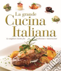 La grande cucina italiana. Le migliori ricette fra tradizione e innovazione libro