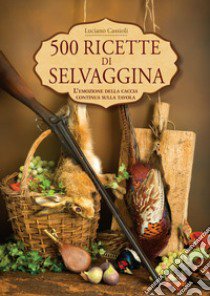 500 ricette di selvaggina libro di Cassioli Luciano