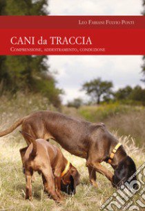 Cani da traccia. Comprensione, addestramento, conduzione libro di Fabiani Leo; Ponti Fulvio