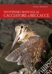 Manuale del cacciatore di beccacce libro di Aromatico Andrea