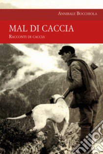 Mal di caccia libro di Bocchiola Annibale