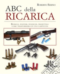 L'ABC della ricarica. Bossoli, polveri, inneschi, proiettili. Come trasformarli in una cartuccia. Con QR code libro di Serino Roberto