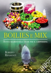 Boilies e mix. Tutti i segreti sulle esche per il carpfishing libro di Ripamonti Roberto