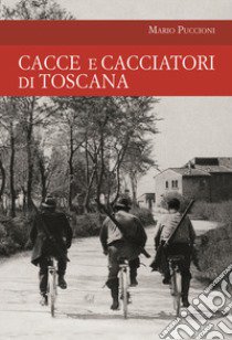 Cacce e cacciatori di Toscana libro di Puccioni Mario
