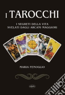 I tarocchi. I segreti della vita svelati dagli arcani maggiori libro di Fenoglio Maria