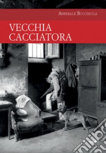 Vecchia cacciatora libro di Bocchiola Annibale