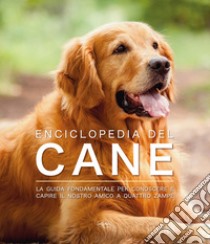 Enciclopedia del cane. La guida fondamentale per conoscere e capire il nostro amico a quattro zampe libro