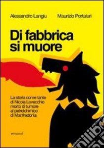 Di fabbrica si muore. La storia come tante di Nicola Lovecchio morto di tumore al petrolchimico di Manfredonia libro di Langiu Alessandro; Portaluri Maurizio