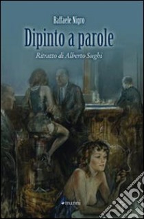 Dipinto a parole. Ritratto di Alberto Sughi libro di Nigro Raffaele