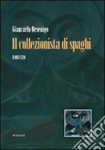 Il collezionista di spaghi libro di Orsenigo Giancarlo