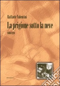 La prigione sotto la neve libro di Valentini Raffaele