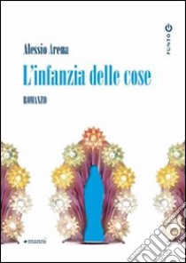 L'Infanzia delle cose libro di Arena Alessio