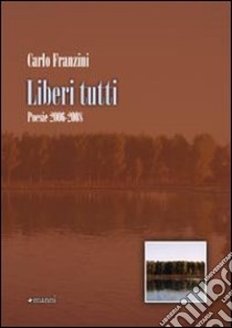 Liberi tutti. Poesie 2006-2008 libro di Franzini Carlo