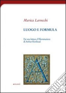 Luogo e formula. Per una lettura d'illuminations di Arthur Rimbaud libro di Larocchi Marica