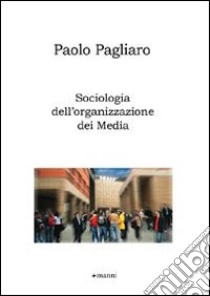 Sociologia dell'organizzazione dei media libro di Pagliaro Paolo