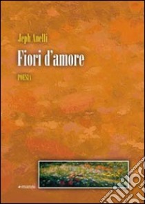 Fiori d'amore libro di Anelli Jeph