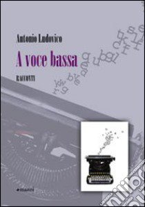 A voce bassa libro di Ludovico Antonio