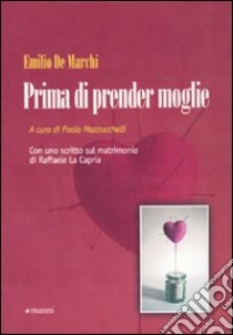 Prima di prender moglie. Almanacco dell'esperienza compilato da Marco d'Olona a totale beneficio degli uomini semplici libro di De Marchi Emilio; Mazzucchelli P. (cur.)