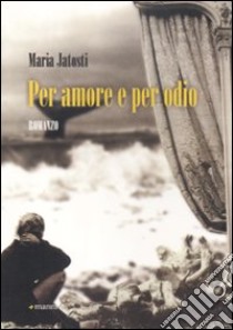 Per amore e per odio libro di Jatosti Maria