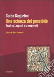 Una scienza del possibile. Studi su Leopardi e la modernità libro di Guglielmi Guido; Lorenzini N. (cur.)