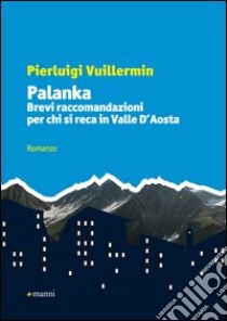 Palanka. Brevi raccomandazioni per chi si reca in Valle d'Aosta libro di Vuillermin Pierluigi