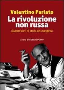 La rivoluzione non russa. Quarant'anni di storia del «manifesto» libro di Parlato Valentino; Greco G. (cur.)