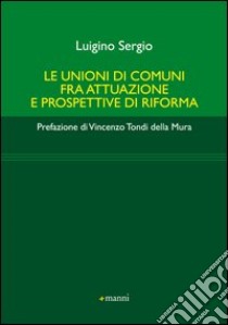 Le unioni di comuni fra attuazione e prospettive di riforma libro di Luigino Sergio