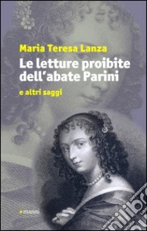 Le letture proibite dell'abate Parini e altri saggi libro di Lanza M. Teresa