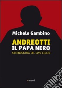 Andreotti il papa nero. Antibiografia del divo Giulio libro di Gambino Michele