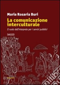 La comunicazione interculturale. Il ruolo dell'interprete per i servizi pubblici libro di Buri Maria Rosaria