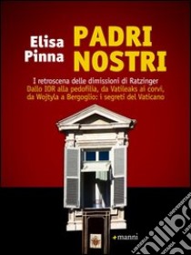 Padri nostri. I retroscena delle dimissioni di Ratzinger. Dallo Ior alla pedofilia, da Vatileaks ai corvi, da Wojtyla a Bergoglio: i segreti del Vaticano libro di Pinna Elisa