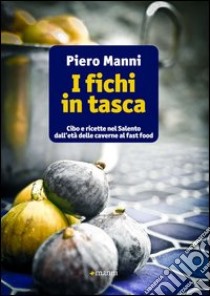 I Fichi in tasca. Cibo e ricette nel Salento dall'età delle caverne al fast food libro di Manni Piero