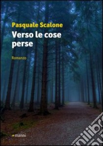 Verso le cose perse libro di Scalone Pasquale