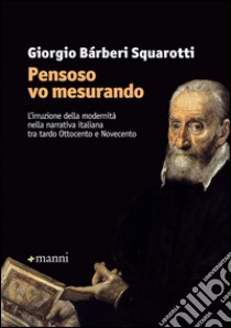 «Pensoso vo mesurando». L'irruzione della modernità nella narrativa italiana tra tardo Ottocento e Novecento libro di Bàrberi Squarotti Giorgio