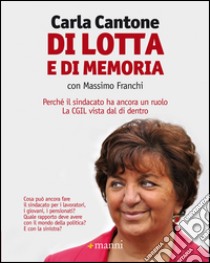 Di lotta e di memoria. Perché il sindacato ha ancora un ruolo. La CGIL vista dal di dentro libro di Cantone Carla; Franchi Massimo