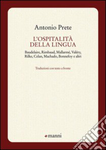 L'ospitalità della lingua. Baudelaire, Rimbaud, Mallarmé, Valéry, Rilke, Celan, Machado, Bonnefoy e altri. Testo originale a fronte libro di Prete Antonio